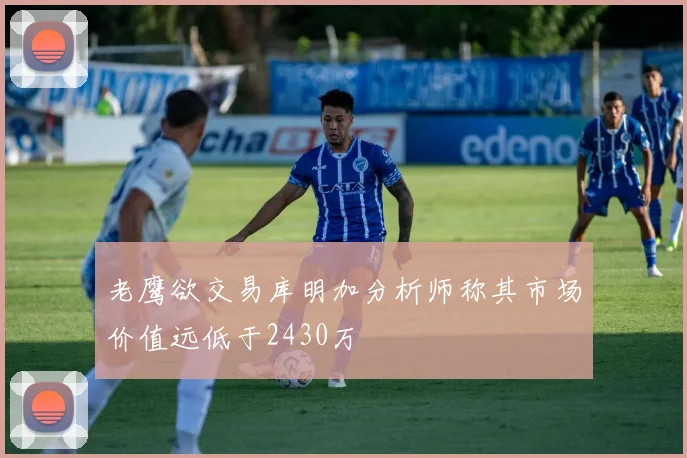 老鹰欲交易库明加分析师称其市场价值远低于2430万