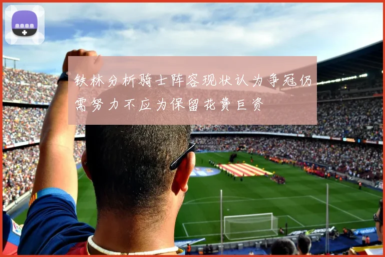 铁林分析骑士阵容现状认为争冠仍需努力不应为保留花费巨资