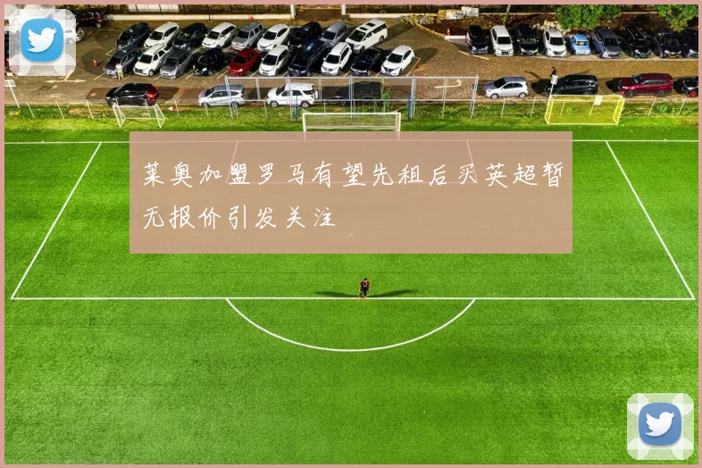 莱奥加盟罗马有望先租后买英超暂无报价引发关注