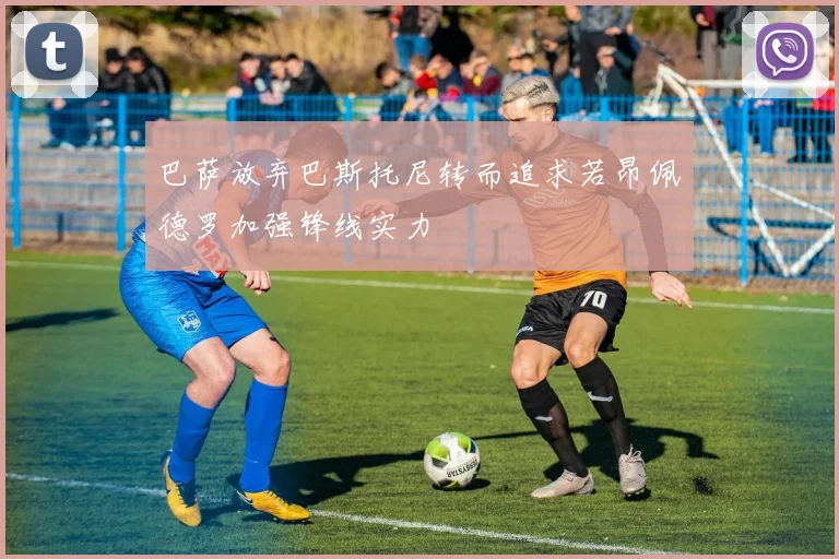 巴萨放弃巴斯托尼转而追求若昂佩德罗加强锋线实力
