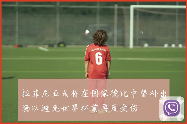 拉菲尼亚或将在国家德比中替补出场以避免世界杯前再度受伤