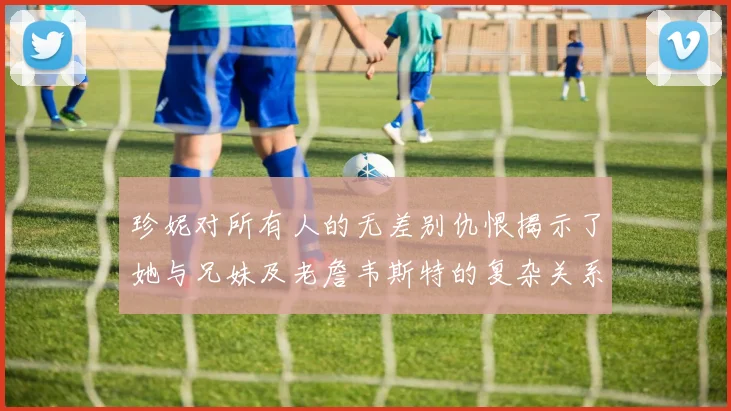 珍妮对所有人的无差别仇恨揭示了她与兄妹及老詹韦斯特的复杂关系